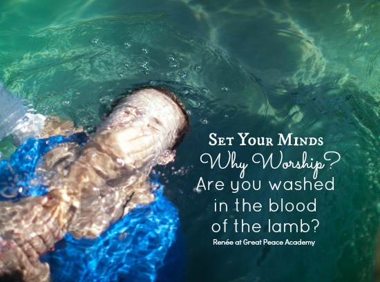 Set Your Minds: Why Worship, washed in the blood of the lamb. Devotional Thoughts at Great Peace Academy