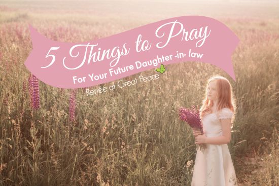 5 Things to Pray for your Future Daughter-in-Law | Renée at Great Peace