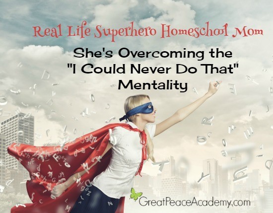 Real Life Superhero Homeschool Mom: She's overcoming the "I could never do that" mentaility. | Great Peace Academy